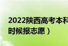 2022陜西高考本科一批志愿填報(bào)時(shí)間（什么時(shí)候報(bào)志愿）