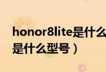 honor8lite是什么型號(hào)的手機(jī)（honor8lite是什么型號(hào)）