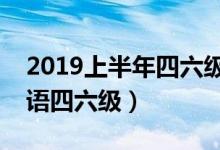 2019上半年四六級(jí)考試時(shí)間（幾月幾號(hào)考英語(yǔ)四六級(jí)）