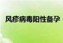 風(fēng)疹病毒陽(yáng)性備孕（風(fēng)疹病毒陽(yáng)性是什么）