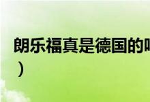 朗樂福真是德國的嗎（朗樂福真是德國品牌嗎）