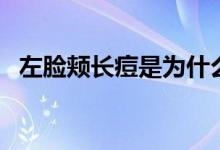 左臉頰長痘是為什么（左臉頰長痘的原因）