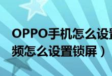 OPPO手機(jī)怎么設(shè)置視頻鎖屏（oppo火螢視頻怎么設(shè)置鎖屏）