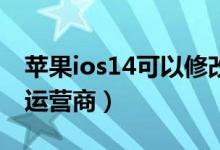 蘋果ios14可以修改運(yùn)營商（ios1214怎么改運(yùn)營商）