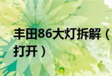 豐田86大燈拆解（豐田86大燈清洗裝置怎么打開(kāi)）