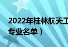 2022年桂林航天工業(yè)學(xué)院有哪些專業(yè)（開設(shè)專業(yè)名單）