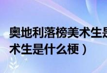 奧地利落榜美術(shù)生是什么意思（奧地利落榜美術(shù)生是什么梗）