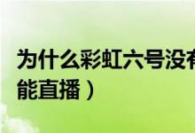 為什么彩虹六號沒有直播（彩虹六號為什么不能直播）