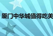 廈門中華城值得吃美食（廈門中華城好玩嗎）