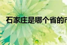 石家莊是哪個省的市（石家莊是哪個省份）