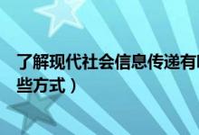 了解現(xiàn)代社會信息傳遞有哪些方式（現(xiàn)代社會信息傳遞有哪些方式）