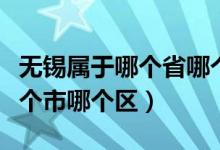 無錫屬于哪個省哪個市?。o錫屬于哪個省哪個市哪個區(qū)）