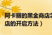阿卡麗的黑金商店怎么開啟（阿卡麗的黑金商店的開啟方法）