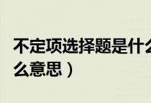 不定項(xiàng)選擇題是什么意思（不定項(xiàng)選擇題是什么意思）