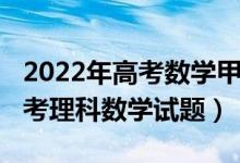 2022年高考數學甲卷答案（2022全國甲卷高考理科數學試題）