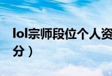 lol宗師段位個(gè)人資料截圖（lol宗師段位多少分）