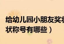 給幼兒園小朋友獎(jiǎng)狀稱號(hào)（幼兒園小朋友的獎(jiǎng)狀稱號(hào)有哪些）