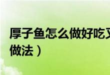 厚子魚怎么做好吃又簡單（簡單的家常厚子魚做法）
