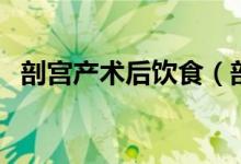 剖宮產(chǎn)術后飲食（剖宮產(chǎn)術后飲食吃什么）