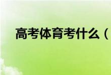 高考體育考什么（體育生分數(shù)如何計算）