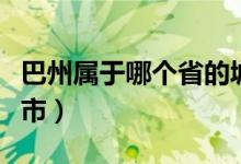 巴州屬于哪個省的城市（巴州屬于哪個省哪個市）
