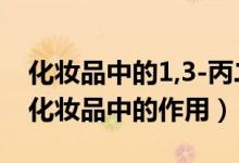 化妝品中的1,3-丙二醇是什么（1.3丙二醇在化妝品中的作用）