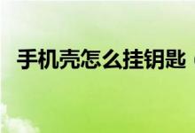 手機(jī)殼怎么掛鑰匙（手機(jī)殼怎么掛手機(jī)繩）