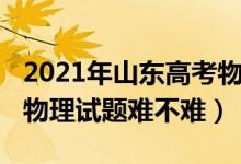 2021年山東高考物理題難度（2022山東高考物理試題難不難）