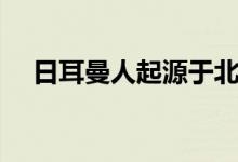 日耳曼人起源于北歐（日耳曼人起源于）