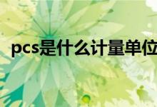 pcs是什么計(jì)量單位（pcs是什么計(jì)量單位）