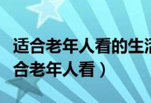 適合老年人看的生活片電視劇（什么電視劇適合老年人看）