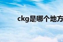 ckg是哪個地方（ckg是哪個機場）