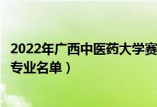2022年廣西中醫(yī)藥大學(xué)賽恩斯新醫(yī)藥學(xué)院有哪些專業(yè)（開設(shè)專業(yè)名單）