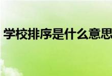 學(xué)校排序是什么意思（學(xué)校排位是什么意思）