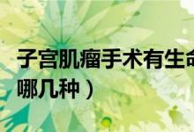 子宮肌瘤手術(shù)有生命風(fēng)險嗎（子宮肌瘤手術(shù)有哪幾種）
