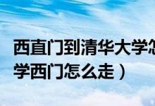 西直門到清華大學(xué)怎么走（北大西門到清華大學(xué)西門怎么走）