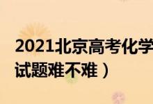 2021北京高考化學(xué)試卷（2022北京高考化學(xué)試題難不難）