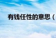 有錢任性的意思（有錢任性是什么意思）
