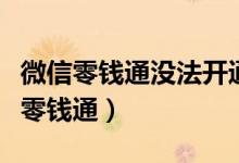 微信零錢通沒法開通（為什么我無法開通微信零錢通）