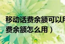 移動(dòng)話費(fèi)余額可以用來(lái)干嘛（移動(dòng)和包里的話費(fèi)余額怎么用）