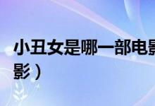 小丑女是哪一部電影里面的（小丑女是哪部電影）