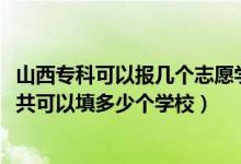 山西專(zhuān)科可以報(bào)幾個(gè)志愿學(xué)校（2022年山西高考專(zhuān)科志愿一共可以填多少個(gè)學(xué)校）