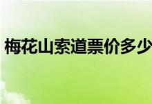 梅花山索道票價(jià)多少（梅花山索道票價(jià)多少）