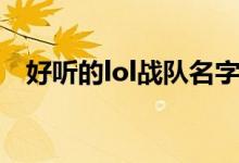 好聽(tīng)的lol戰(zhàn)隊(duì)名字（lol戰(zhàn)隊(duì)好聽(tīng)的名字）