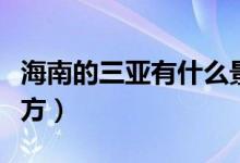 海南的三亞有什么景點（三亞有哪些好玩的地方）