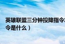 英雄聯(lián)盟三分鐘投降指令怎么發(fā)起（英雄聯(lián)盟三分鐘投降指令是什么）