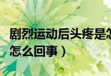 劇烈運(yùn)動(dòng)后頭疼是怎么回事（劇烈運(yùn)動(dòng)后頭疼怎么回事）