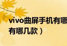 vivo曲屏手機有哪幾款尺寸（vivo曲屏手機有哪幾款）