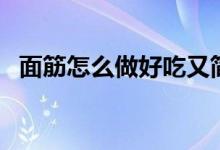 面筋怎么做好吃又簡單(面筋怎么做好吃)