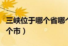 三峽位于哪個省哪個城市（三峽位于哪個省哪個市）